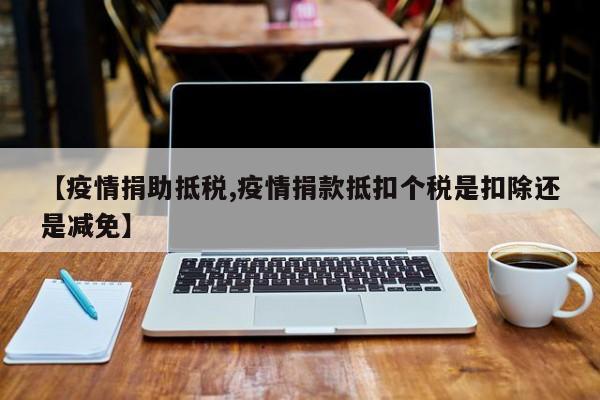 【疫情捐助抵税,疫情捐款抵扣个税是扣除还是减免】