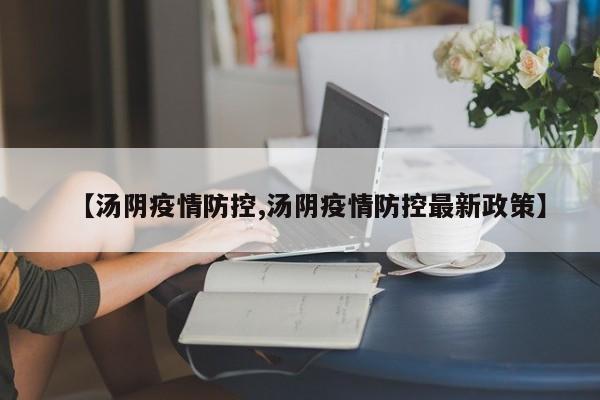 【汤阴疫情防控,汤阴疫情防控最新政策】