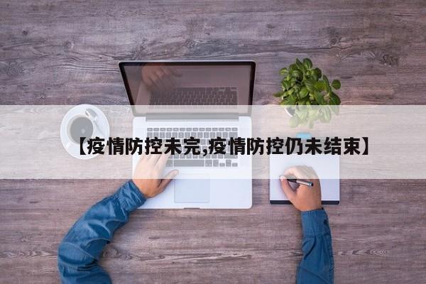 【疫情防控未完,疫情防控仍未结束】