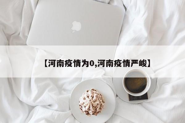 【河南疫情为0,河南疫情严峻】