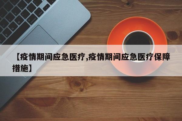 【疫情期间应急医疗,疫情期间应急医疗保障措施】