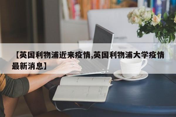 【英国利物浦近来疫情,英国利物浦大学疫情最新消息】