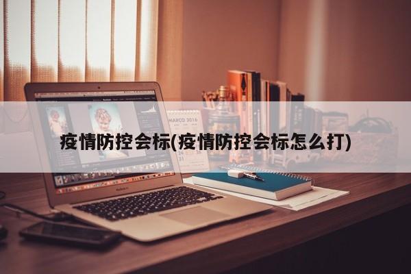 疫情防控会标(疫情防控会标怎么打)
