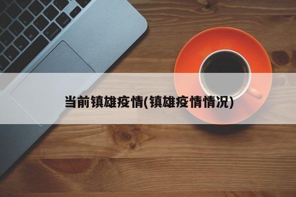 当前镇雄疫情(镇雄疫情情况)