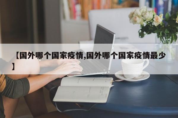 【国外哪个国家疫情,国外哪个国家疫情最少】
