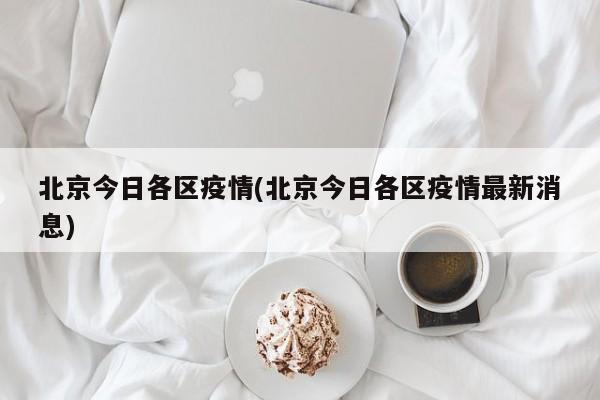 北京今日各区疫情(北京今日各区疫情最新消息)