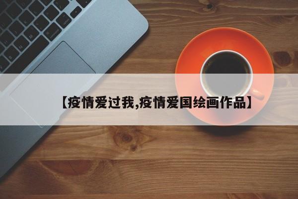 【疫情爱过我,疫情爱国绘画作品】