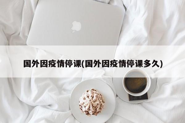 国外因疫情停课(国外因疫情停课多久)