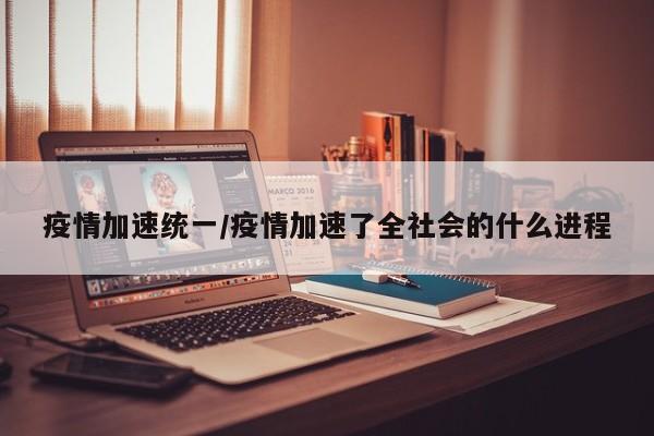 疫情加速统一/疫情加速了全社会的什么进程