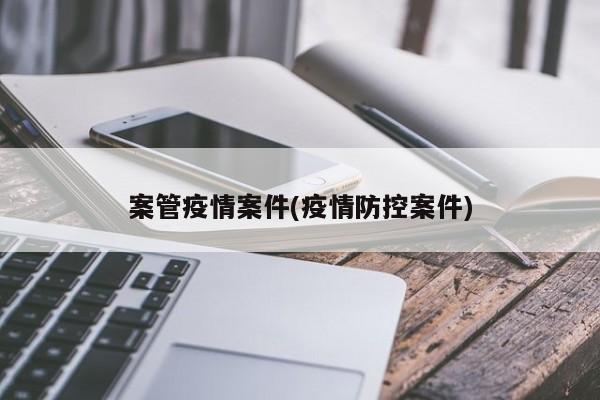 案管疫情案件(疫情防控案件)