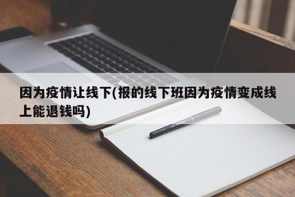 因为疫情让线下(报的线下班因为疫情变成线上能退钱吗)
