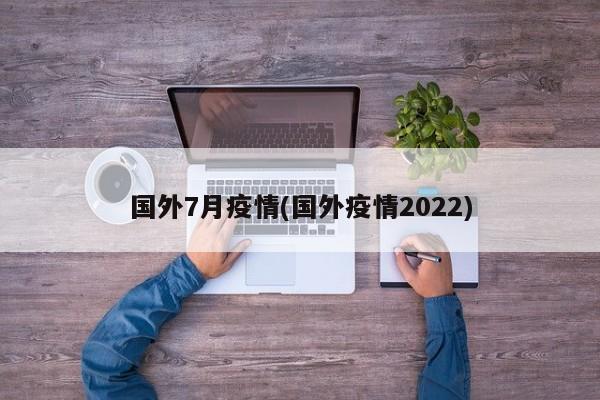 国外7月疫情(国外疫情2022)