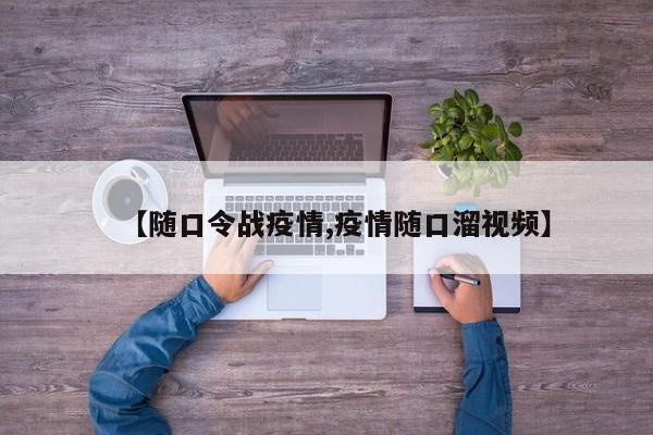 【随口令战疫情,疫情随口溜视频】
