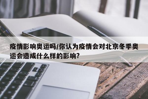 疫情影响奥运吗/你认为疫情会对北京冬季奥运会造成什么样的影响?