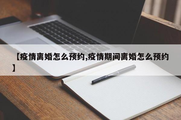 【疫情离婚怎么预约,疫情期间离婚怎么预约】