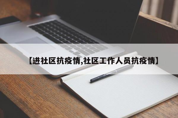 【进社区抗疫情,社区工作人员抗疫情】