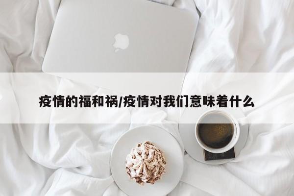 疫情的福和祸/疫情对我们意味着什么