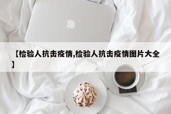【检验人抗击疫情,检验人抗击疫情图片大全】
