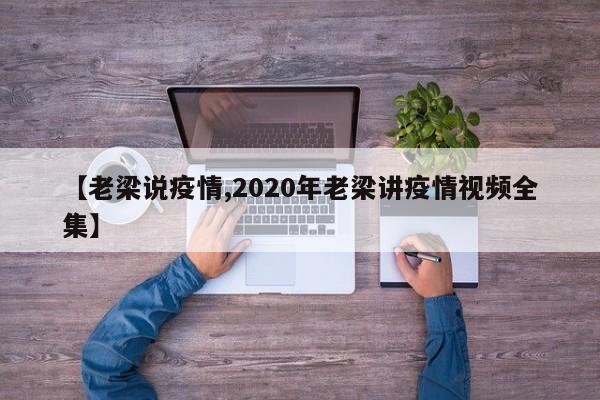 【老梁说疫情,2020年老梁讲疫情视频全集】