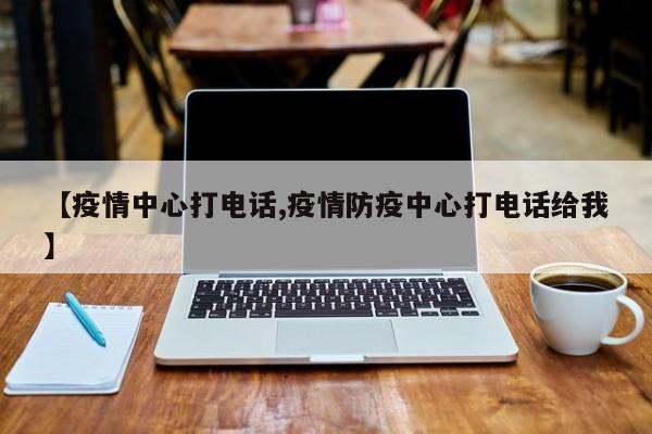 【疫情中心打电话,疫情防疫中心打电话给我】