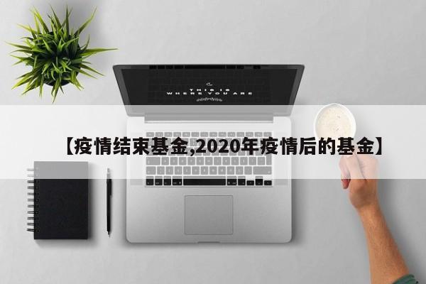 【疫情结束基金,2020年疫情后的基金】