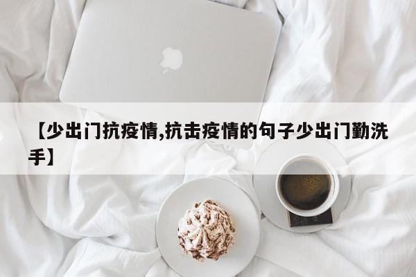【少出门抗疫情,抗击疫情的句子少出门勤洗手】