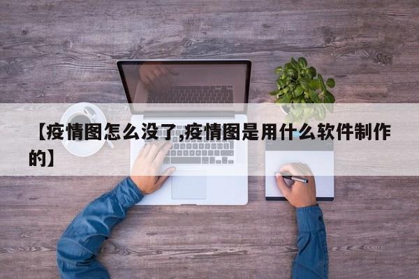 【疫情图怎么没了,疫情图是用什么软件制作的】