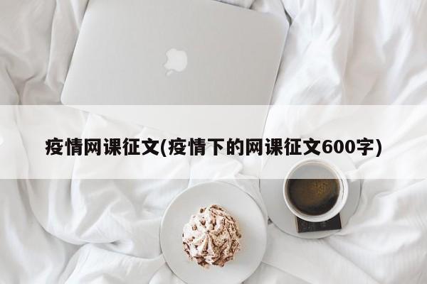 疫情网课征文(疫情下的网课征文600字)