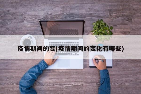 疫情期间的变(疫情期间的变化有哪些)