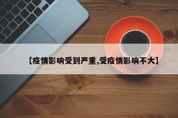 【疫情影响受到严重,受疫情影响不大】