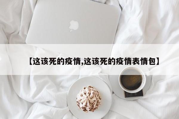 【这该死的疫情,这该死的疫情表情包】