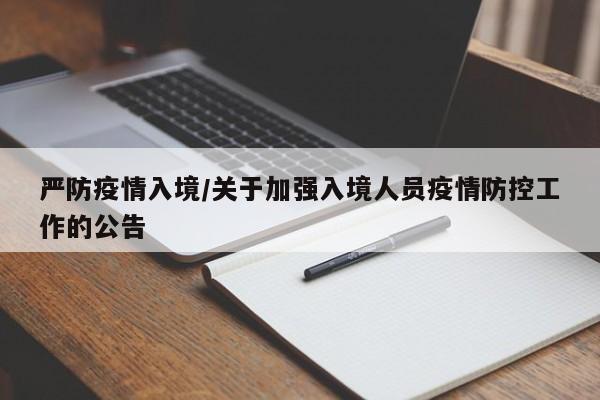 严防疫情入境/关于加强入境人员疫情防控工作的公告