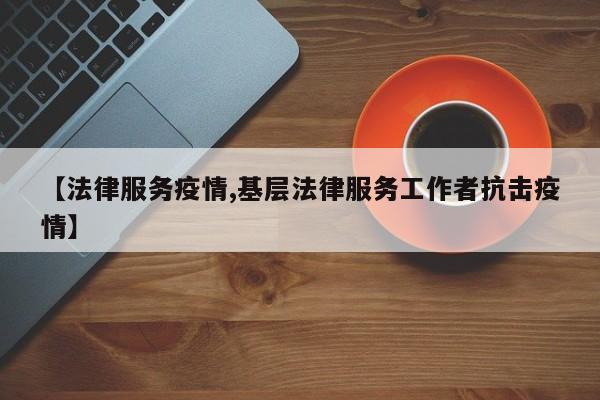 【法律服务疫情,基层法律服务工作者抗击疫情】