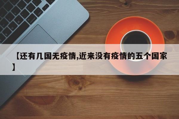 【还有几国无疫情,近来没有疫情的五个国家】