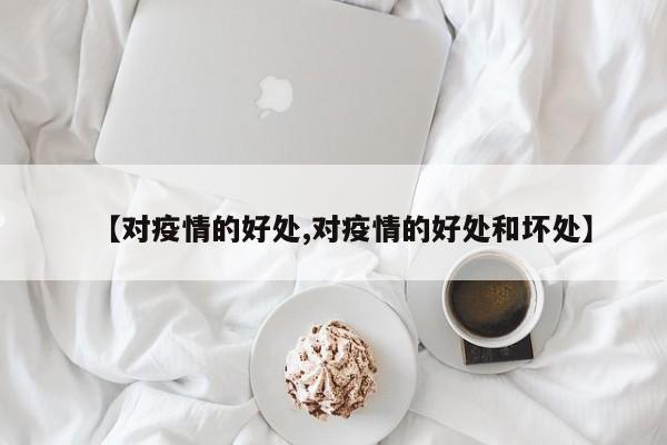 【对疫情的好处,对疫情的好处和坏处】