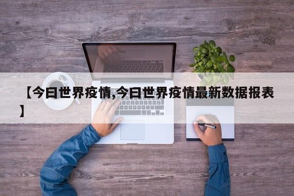 【今曰世界疫情,今曰世界疫情最新数据报表】