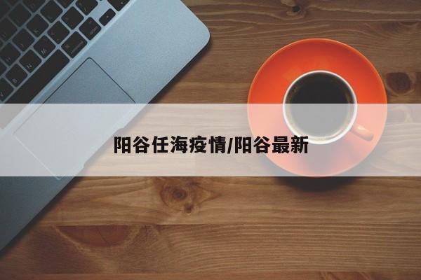 阳谷任海疫情/阳谷最新