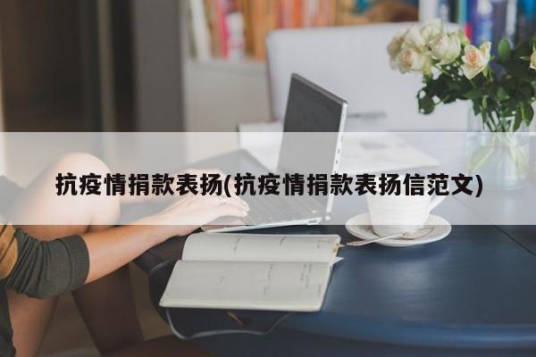 抗疫情捐款表扬(抗疫情捐款表扬信范文)