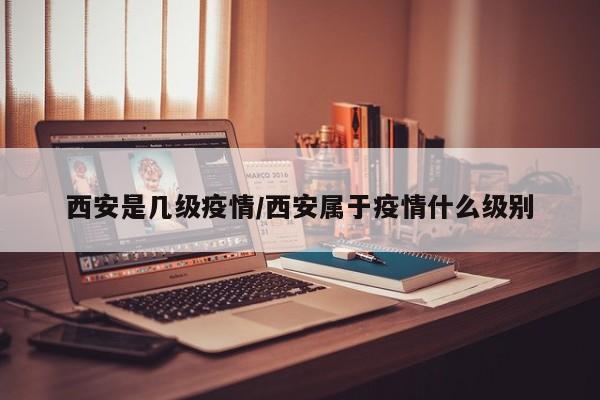 西安是几级疫情/西安属于疫情什么级别