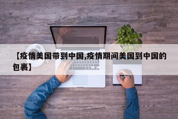 【疫情美国带到中国,疫情期间美国到中国的包裹】
