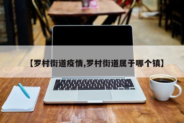【罗村街道疫情,罗村街道属于哪个镇】