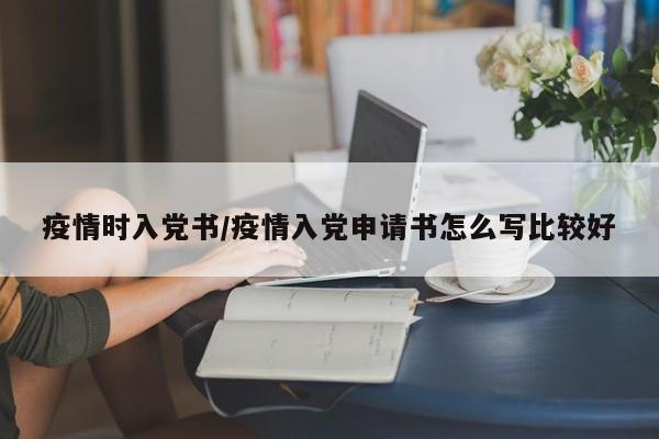 疫情时入党书/疫情入党申请书怎么写比较好