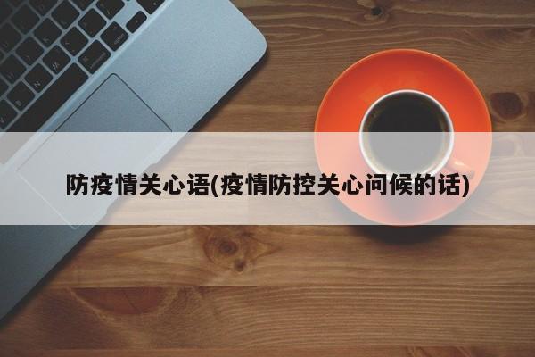 防疫情关心语(疫情防控关心问候的话)