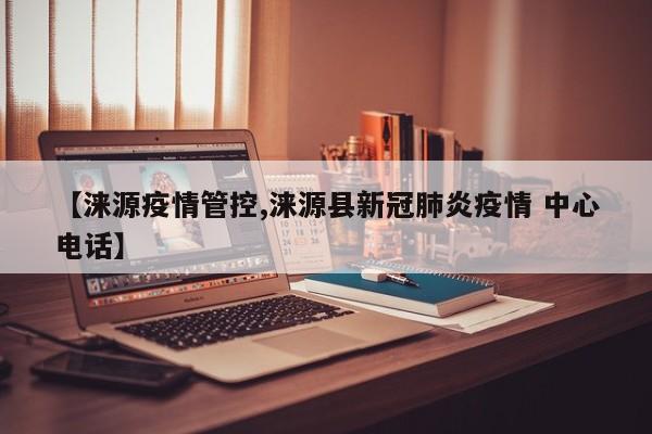 【涞源疫情管控,涞源县新冠肺炎疫情 中心电话】