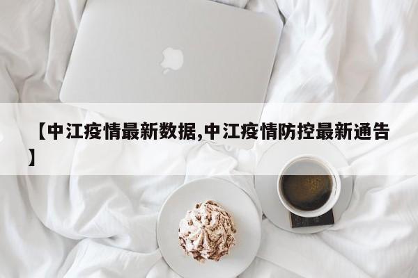 【中江疫情最新数据,中江疫情防控最新通告】