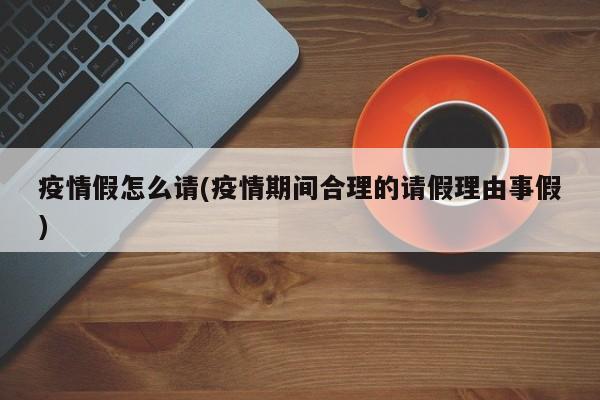 疫情假怎么请(疫情期间合理的请假理由事假)