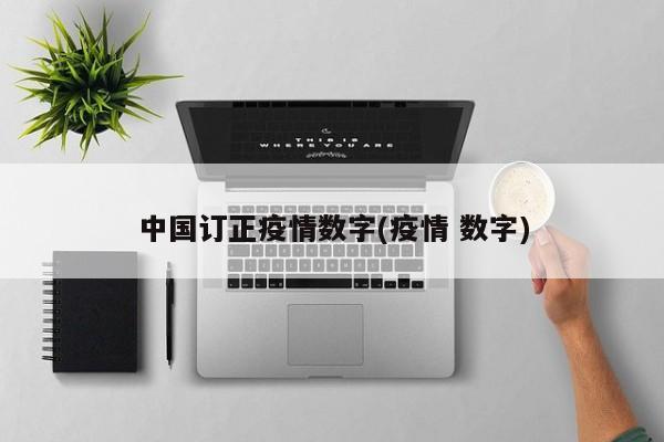 中国订正疫情数字(疫情 数字)