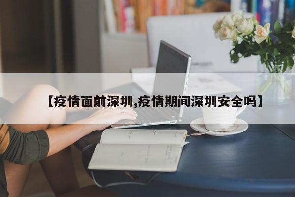 【疫情面前深圳,疫情期间深圳安全吗】