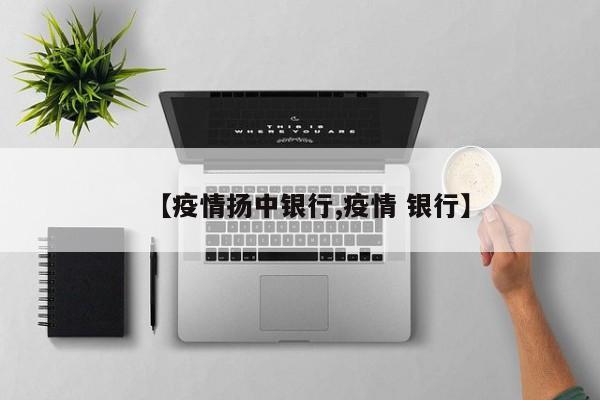 【疫情扬中银行,疫情 银行】