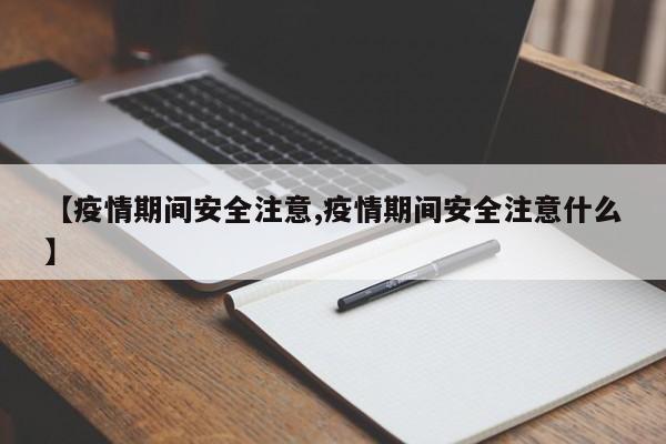 【疫情期间安全注意,疫情期间安全注意什么】